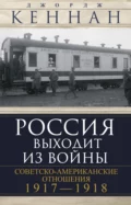 Россия выходит из войны. Советско-американские отношения, 1917–1918 - Джордж Кеннан