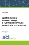 Административно-правовые методы и режимы регулирования внешней торговли товарами. (Бакалавриат, Магистратура). Монография. - Сергей Васильевич Халипов