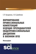 Формирование профессиональных компетенций будущих преподавателей общепрофессиональных дисциплин в военном вузе. (Адъюнктура, Аспирантура, Бакалавриат, Магистратура, Специалитет). Монография. - Сергей Павлович Кухаренко