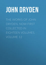 The Works of John Dryden, now first collected in eighteen volumes. Volume 12