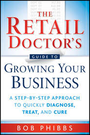 The Retail Doctor\'s Guide to Growing Your Business. A Step-by-Step Approach to Quickly Diagnose, Treat, and Cure