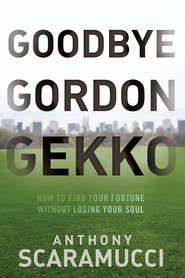 Goodbye Gordon Gekko. How to Find Your Fortune Without Losing Your Soul