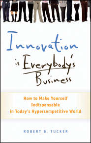 Innovation is Everybody\'s Business. How to Make Yourself Indispensable in Today\'s Hypercompetitive World