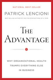 The Advantage, Enhanced Edition. Why Organizational Health Trumps Everything Else In Business