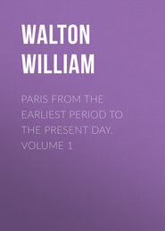 Paris from the Earliest Period to the Present Day. Volume 1