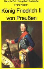 Franz Kugler: König Friedrich II von Preußen – Lebensgeschichte des \"Alten Fritz\"