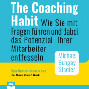 The Coaching Habit - Wie Sie mit Fragen führen und dabei das Potenzial Ihrer Mitarbeiter entfesseln (Ungekürzt)