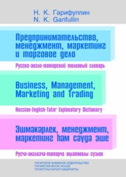 Предпринимательство, менеджмент, маркетинг и торговое дело. Русско-англо-татарский толковый словарь