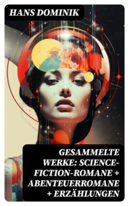 Gesammelte Werke: Science-Fiction-Romane + Abenteuerromane + Erzählungen