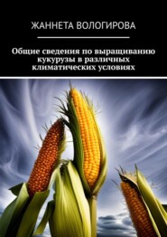 Монография: Общие сведения по выращиванию кукурузы в различных климатических условиях