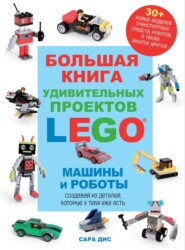 Большая книга удивительных проектов LEGO®. Машины и роботы
