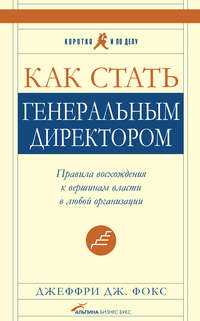 4245485 [Джеффри Дж. Фокс, А. Хоняков] Как стать генеральным директором. Правила восхождения к вершинам власти в любой организации
