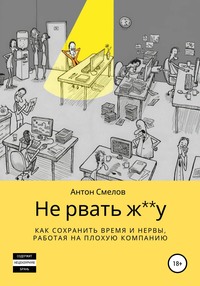 45875386 [Антон Смелов, Анна Жушева] Не рвать ж**у: как сохранить время и нервы, работая на плохую компанию