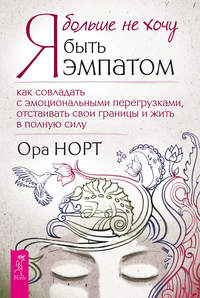 51819289 [Ора Норт, Алексей Архипов] Я больше не хочу быть эмпатом. Как совладать с эмоциональными перегрузками, отстаивать свои границы и жить в полную силу