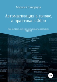 56567186 [Михаил Константинович Скворцов, Наталья Владимировна Поллиева] Автоматизация в голове, а практика в Odoo