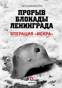 Читать онлайн «Прорыв блокады Ленинграда. Операция «Искра»», Вячеслав  Мосунов – Литрес