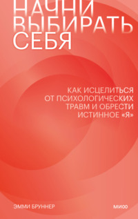 67183985 [Эмми Бруннер, Елена Князькова] Начни выбирать себя. Как исцелиться от психологических травм и обрести истинное «я»