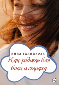 Как родить без боли и страха Инна Банникова