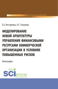 69382084 [Алина Сергеевна Усманова, Екатерина Анатольевна Нестеренко] Моделирование новой архитектуры управления финансовыми ресурсами коммерческой организации в условиях повышенных рисков. (Бакалавриат, Магистратура, Специалитет). Монография.