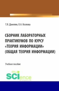 69382687 [Оксана Александровна Козлова, Тэя Яновна Данелян] Сборник лабораторных практикумов по курсу Теория информации (Общая теория информации). (Бакалавриат). Учебное пособие.