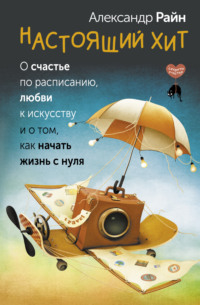 70936384 [Александр Райн] Настоящий хит. О счастье по расписанию, любви к искусству и о том, как начать жизнь с нуля