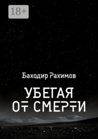 71021281 [Баходир Рахимов] Убегая от смертей. Выбор всегда есть, но судьба предначертана