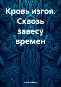 71042683 [Аня Светлая] Кровь изгоя. Сквозь завесу времен