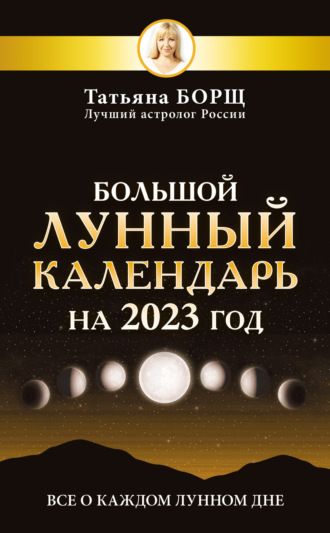 Читать онлайн «Большой лунный календарь на 2023 год. Все о каждом лунном  дне», Татьяна Борщ – Литрес