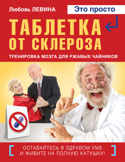 Таблетка от склероза. Тренировка мозга для ржавых чайников (Л. Т. Левина). 2015г. 