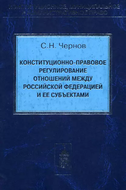 Обложка книги Конституционно-правовое регулирование отношений между Российской Федерации и ее субъектами, Сергей Чернов