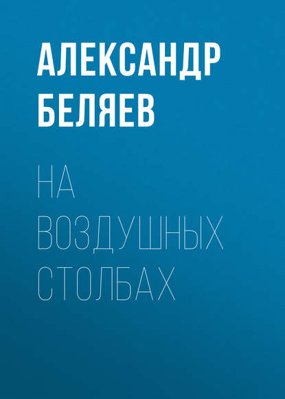 Александр Беляев — На воздушных столбах