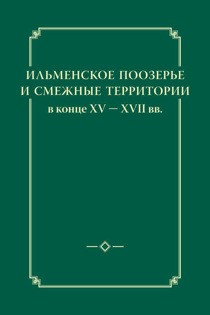 Группа авторов - Ильменское Поозерье и смежные территории в конце XV – XVII вв.