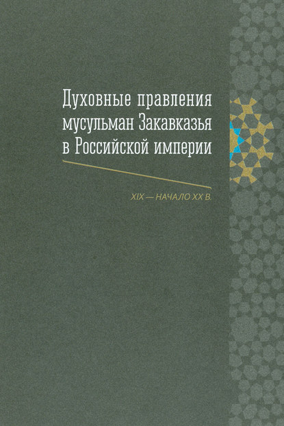 Группа авторов - Духовные правления мусульман Закавказья в Российской империи (XIX – начало ХХ в.)