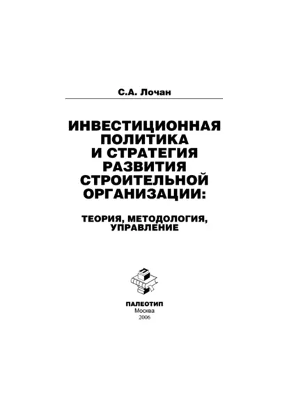 Обложка книги Инвестиционная политика и стратегия развития строительной организации: теория, методология, управление, Сергей Александрович Лочан