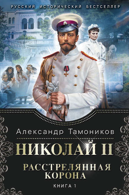 Александр Тамоников — Николай II. Расстрелянная корона. Книга 1