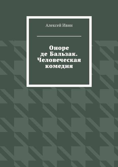 Алексей Ивин - Оноре де Бальзак. Человеческая комедия