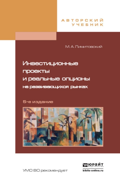 Обложка книги Инвестиционные проекты и реальные опционы на развивающихся рынках 5-е изд., пер. и доп. Учебное пособие для бакалавриата и магистратуры, Михаил Александрович Лимитовский