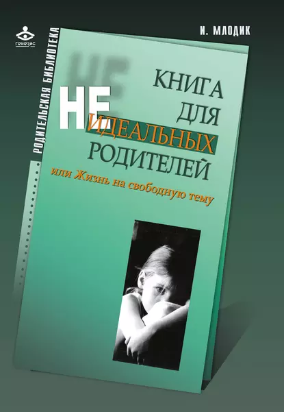 Обложка книги Книга для неидеальных родителей, или Жизнь на свободную тему, Ирина Млодик