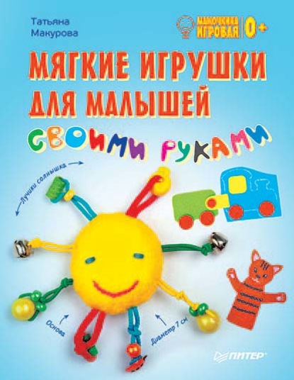 Татьяна Станиславовна Макурова - Мягкие игрушки для малышей своими руками. Мамочкина игровая