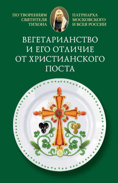 Cвятитель Тихон, Патриарх Московский и всея России — Вегетарианство и его отличие от христианского поста