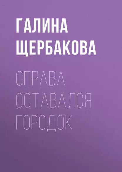 Обложка книги Справа оставался городок, Галина Щербакова