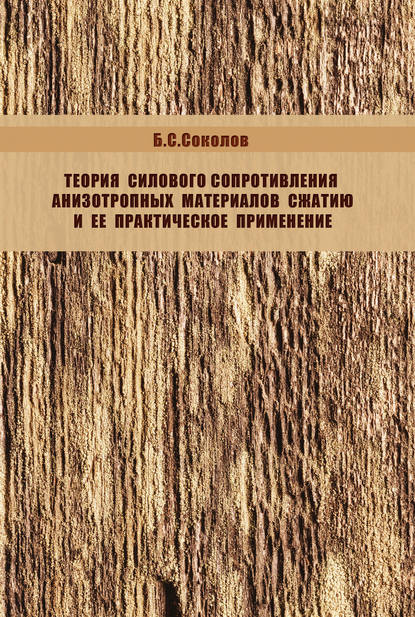 Б. С. Соколов - Теория силового сопротивления анизотропных материалов сжатию и ее практическое применение
