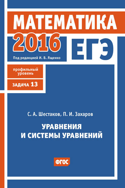 С. А. Шестаков — ЕГЭ 2016. Математика. Уравнения и системы уравнений. Задача 13 (профильный уровень)
