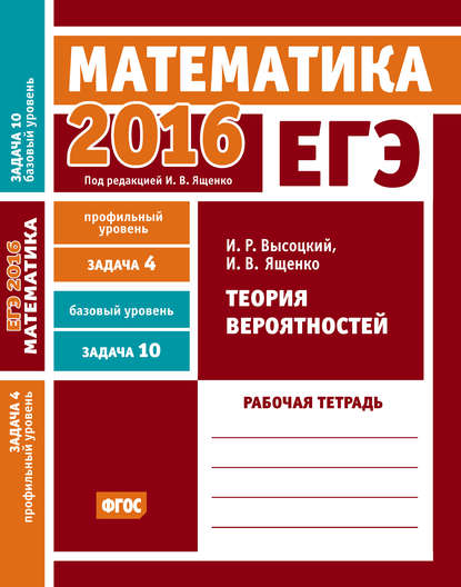 И. В. Ященко - ЕГЭ 2016. Математика. Теория вероятностей. Задача 4 (профильный уровень). Задача 10 (базовый уровень) Рабочая тетрадь