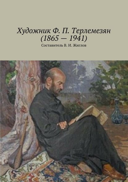 Валерий И. Жиглов - Художник Ф. П. Терлемезян (1865 – 1941)