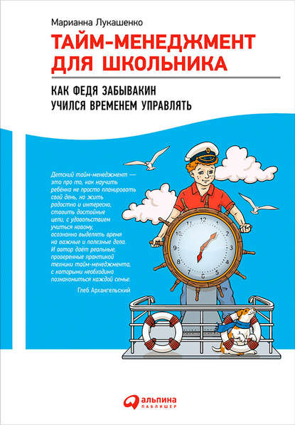 Тайм-менеджмент для школьника. Как Федя Забывакин учился временем управлять (Марианна Лукашенко). 2015г. 