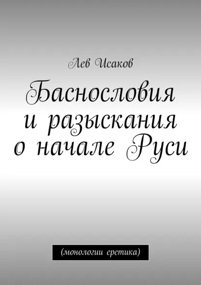 Обложка книги Баснословия и разыскания о начале Руси. (монологии еретика), Лев Алексеевич Исаков