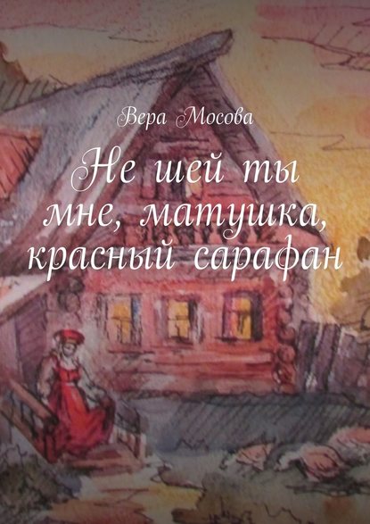 Вера Евгеньевна Мосова — Не шей ты мне, матушка, красный сарафан