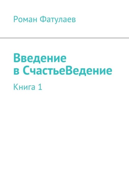 Роман Фатулаев - Введениев СчастьеВедение. Книга 1