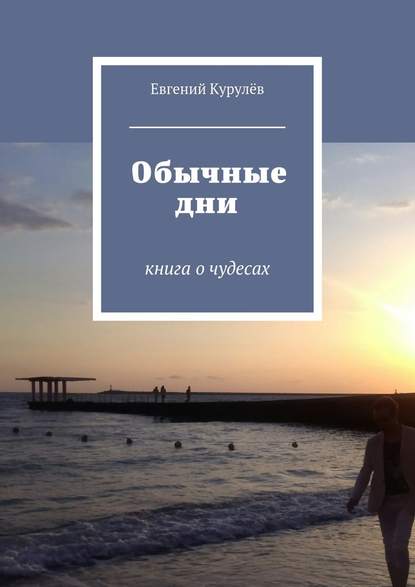 Евгений Курулёв — Обычные дни. книга о чудесах